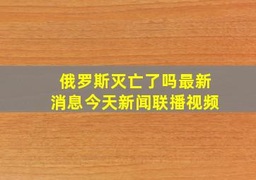 俄罗斯灭亡了吗最新消息今天新闻联播视频