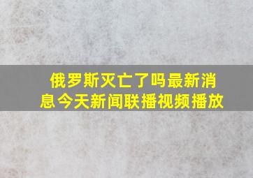 俄罗斯灭亡了吗最新消息今天新闻联播视频播放