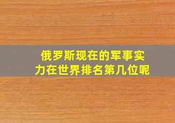 俄罗斯现在的军事实力在世界排名第几位呢