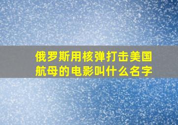 俄罗斯用核弹打击美国航母的电影叫什么名字