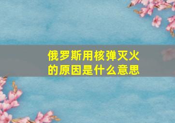 俄罗斯用核弹灭火的原因是什么意思