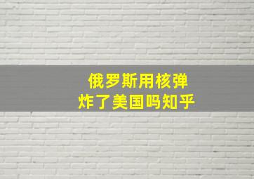 俄罗斯用核弹炸了美国吗知乎