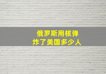 俄罗斯用核弹炸了美国多少人