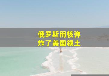 俄罗斯用核弹炸了美国领土