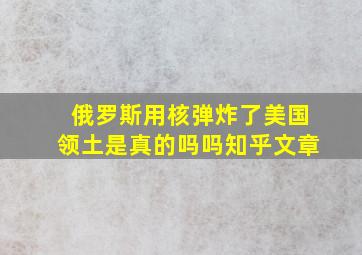 俄罗斯用核弹炸了美国领土是真的吗吗知乎文章