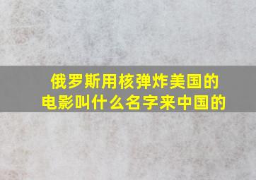 俄罗斯用核弹炸美国的电影叫什么名字来中国的