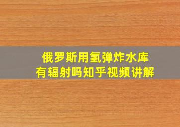 俄罗斯用氢弹炸水库有辐射吗知乎视频讲解