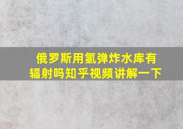 俄罗斯用氢弹炸水库有辐射吗知乎视频讲解一下