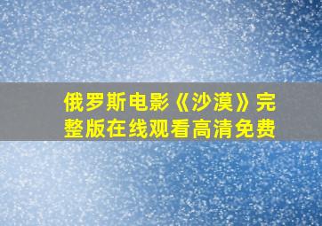 俄罗斯电影《沙漠》完整版在线观看高清免费