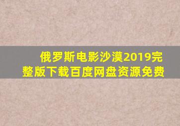 俄罗斯电影沙漠2019完整版下载百度网盘资源免费