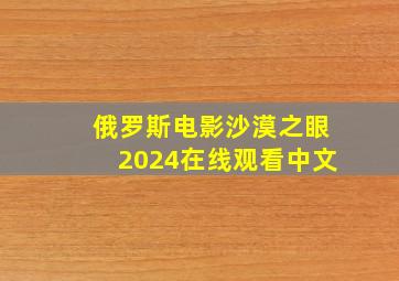 俄罗斯电影沙漠之眼2024在线观看中文