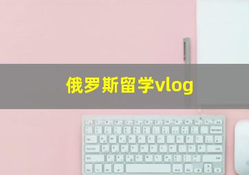 俄罗斯留学vlog