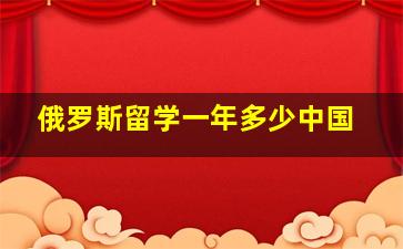 俄罗斯留学一年多少中国