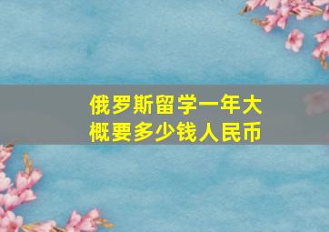 俄罗斯留学一年大概要多少钱人民币