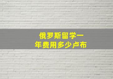 俄罗斯留学一年费用多少卢布