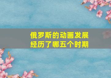 俄罗斯的动画发展经历了哪五个时期