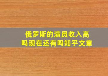 俄罗斯的演员收入高吗现在还有吗知乎文章