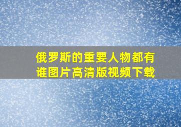 俄罗斯的重要人物都有谁图片高清版视频下载