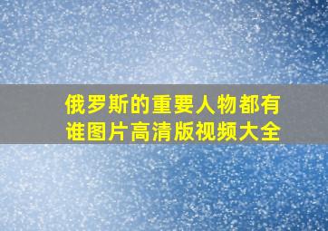 俄罗斯的重要人物都有谁图片高清版视频大全