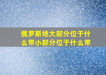 俄罗斯绝大部分位于什么带小部分位于什么带