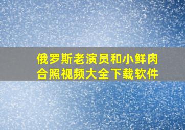 俄罗斯老演员和小鲜肉合照视频大全下载软件