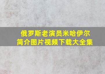 俄罗斯老演员米哈伊尔简介图片视频下载大全集