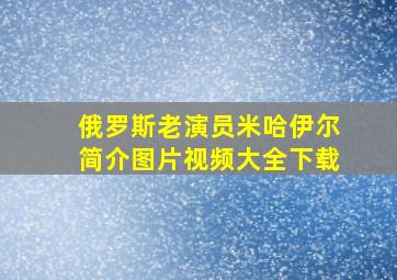 俄罗斯老演员米哈伊尔简介图片视频大全下载