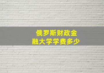 俄罗斯财政金融大学学费多少