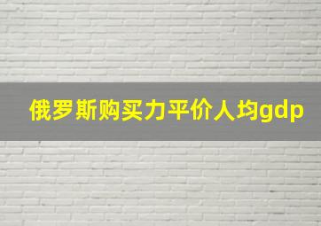 俄罗斯购买力平价人均gdp