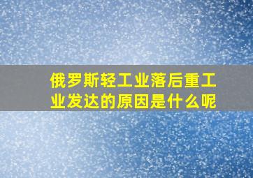 俄罗斯轻工业落后重工业发达的原因是什么呢