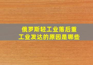 俄罗斯轻工业落后重工业发达的原因是哪些