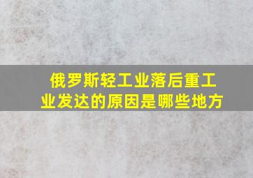 俄罗斯轻工业落后重工业发达的原因是哪些地方