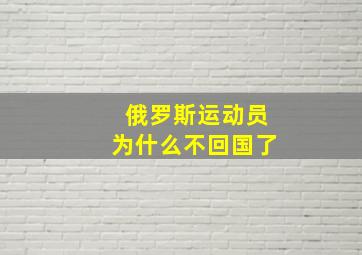 俄罗斯运动员为什么不回国了