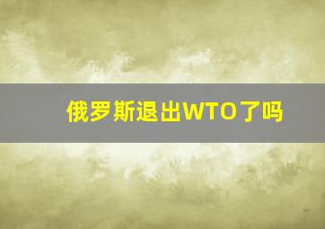 俄罗斯退出WTO了吗