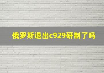 俄罗斯退出c929研制了吗