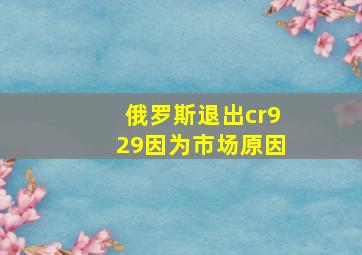 俄罗斯退出cr929因为市场原因