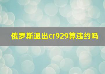 俄罗斯退出cr929算违约吗