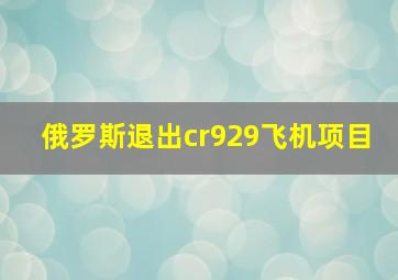 俄罗斯退出cr929飞机项目