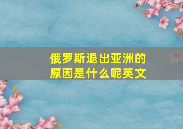 俄罗斯退出亚洲的原因是什么呢英文