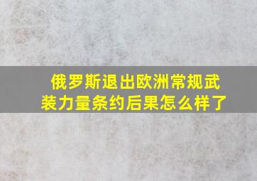 俄罗斯退出欧洲常规武装力量条约后果怎么样了