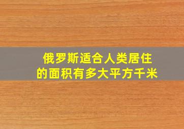 俄罗斯适合人类居住的面积有多大平方千米