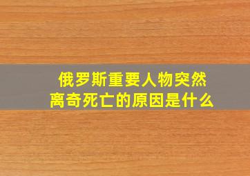 俄罗斯重要人物突然离奇死亡的原因是什么