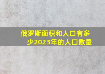 俄罗斯面积和人口有多少2023年的人口数量