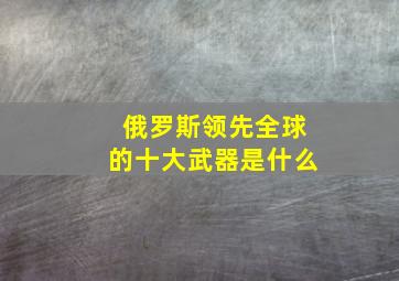 俄罗斯领先全球的十大武器是什么