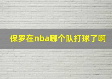 保罗在nba哪个队打球了啊