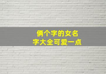 俩个字的女名字大全可爱一点