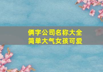 俩字公司名称大全简单大气女孩可爱