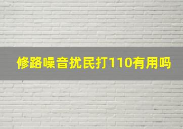 修路噪音扰民打110有用吗