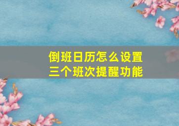 倒班日历怎么设置三个班次提醒功能