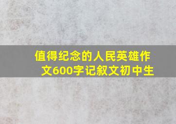 值得纪念的人民英雄作文600字记叙文初中生